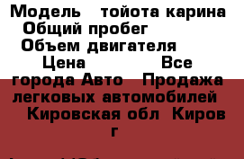  › Модель ­ тойота карина › Общий пробег ­ 316 000 › Объем двигателя ­ 2 › Цена ­ 85 000 - Все города Авто » Продажа легковых автомобилей   . Кировская обл.,Киров г.